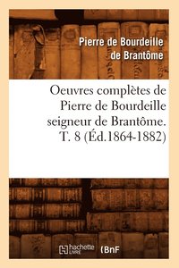 bokomslag Oeuvres Completes de Pierre de Bourdeille Seigneur de Brantome. T. 8 (Ed.1864-1882)