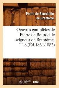 bokomslag Oeuvres Compltes de Pierre de Bourdeille Seigneur de Brantme. T. 8 (d.1864-1882)