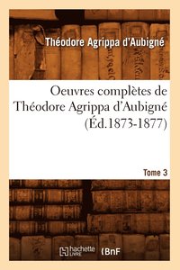 bokomslag Oeuvres Compltes de Thodore Agrippa d'Aubign. Tome 3 (d.1873-1877)