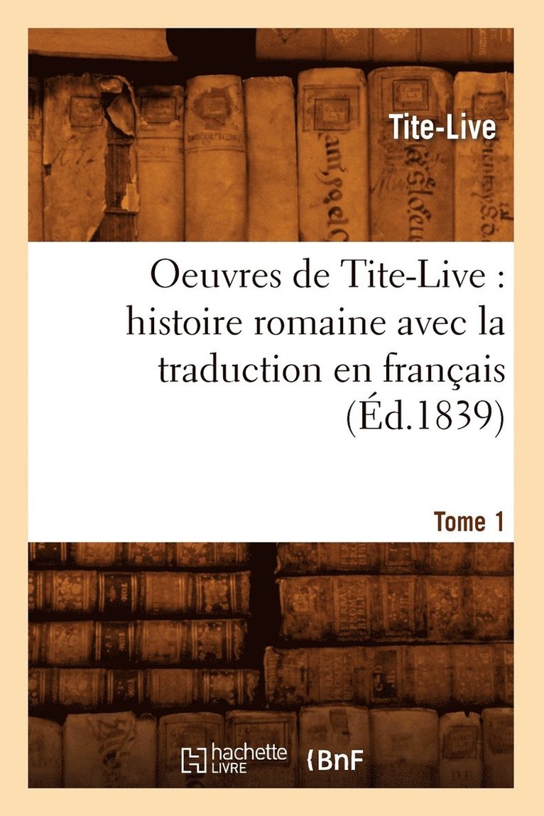 Oeuvres de Tite-Live: Histoire Romaine Avec La Traduction En Français. Tome 1 (Éd.1839)