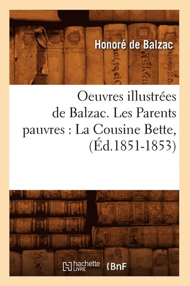 bokomslag Oeuvres Illustres de Balzac. Les Parents Pauvres: La Cousine Bette, (d.1851-1853)