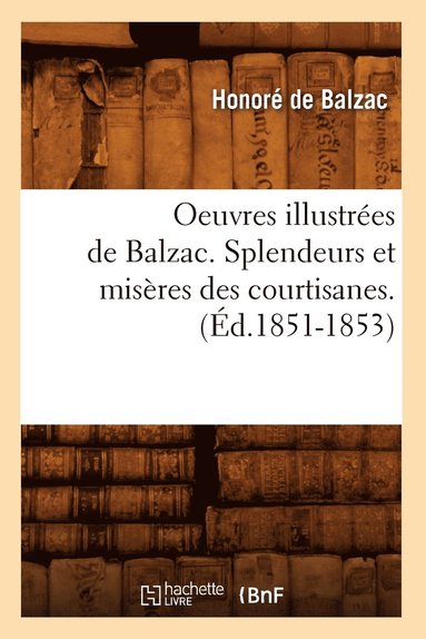 bokomslag Oeuvres Illustres de Balzac. Splendeurs Et Misres Des Courtisanes. (d.1851-1853)