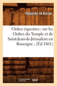 bokomslag Ordres questres: Sur Les Ordres Du Temple Et de Saint-Jean-De-Jrusalem En Rouergue (d.1861)