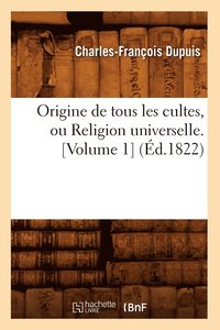 bokomslag Origine de Tous Les Cultes, Ou Religion Universelle. [Volume 1] (d.1822)