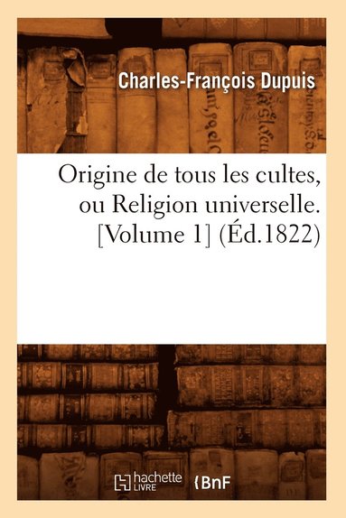 bokomslag Origine de Tous Les Cultes, Ou Religion Universelle. [Volume 1] (d.1822)