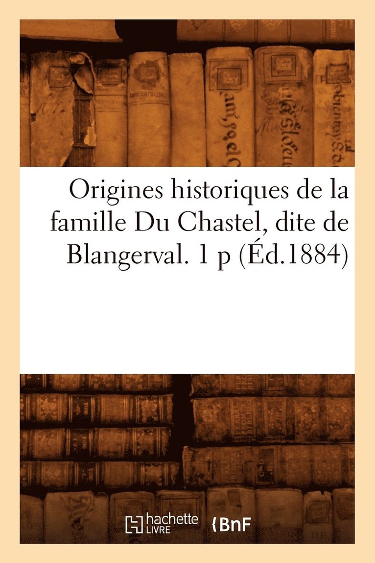 Origines Historiques de la Famille Du Chastel, Dite de Blangerval. 1 P (d.1884) 1