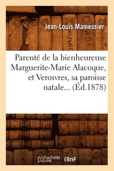 bokomslag Parenté de la Bienheureuse Marguerite-Marie Alacoque, Et Verosvres, Sa Paroisse Natale (Éd.1878)