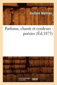 bokomslag Parfums, Chants Et Couleurs: Posies (d.1873)