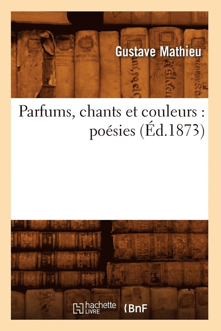 Parfums, Chants Et Couleurs: Posies (d.1873) 1