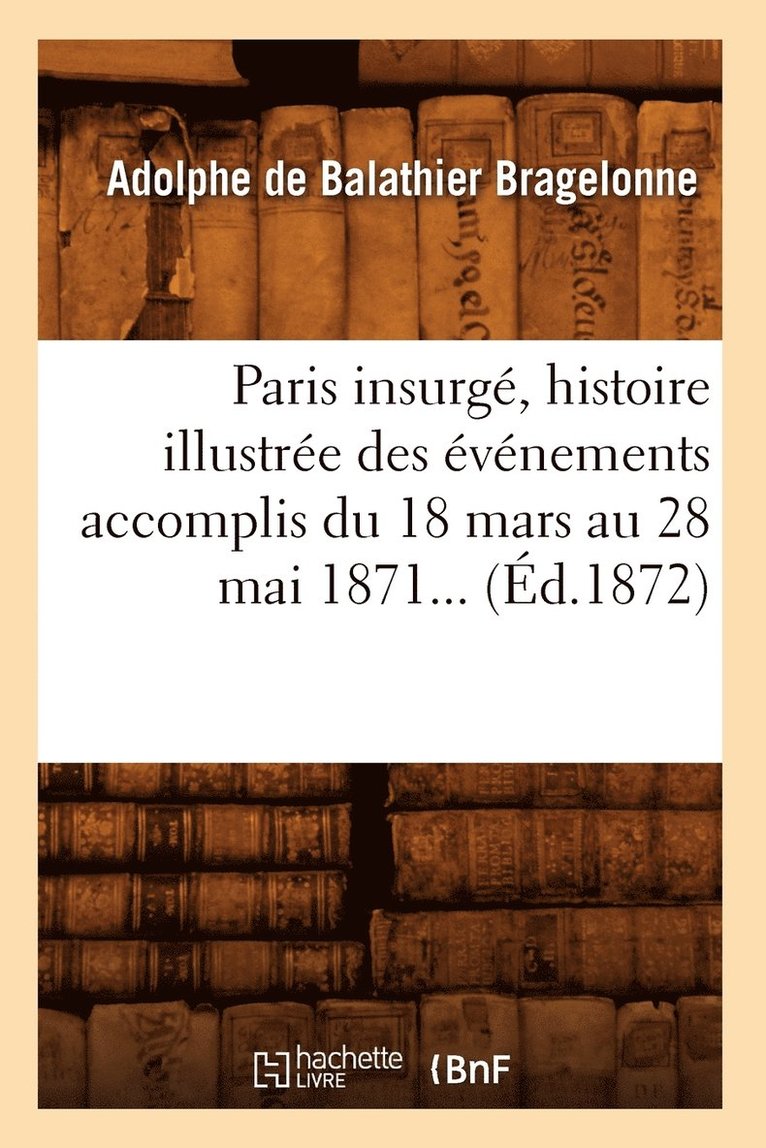 Sans Auteur, SANS AUTEUR - Paris Insurgé, Histoire Illustrée Des Événements Accomplis Du 18 Mars Au 28 Mai 1871 (Éd.1872), Häftad