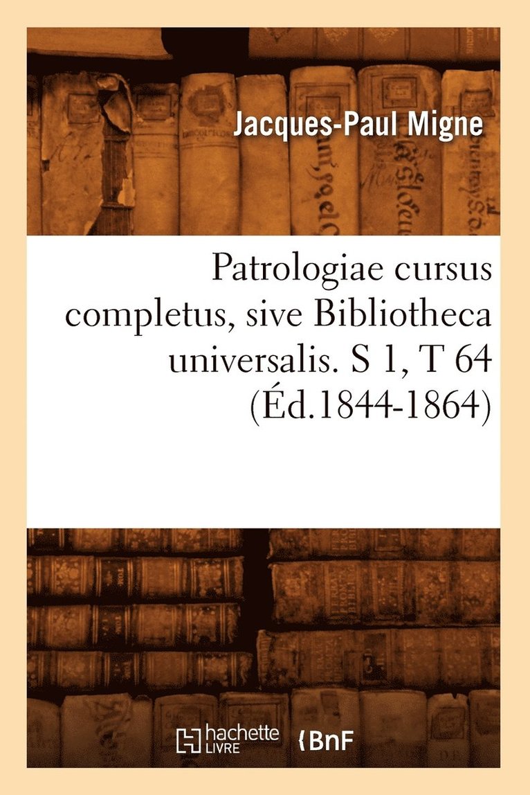 Patrologiae Cursus Completus, Sive Bibliotheca Universalis. S 1, T 64 (d.1844-1864) 1