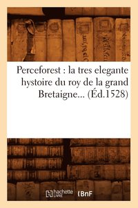 bokomslag Perceforest: La Tres Elegante Hystoire Du Roy de la Grand Bretaigne (Éd.1528)