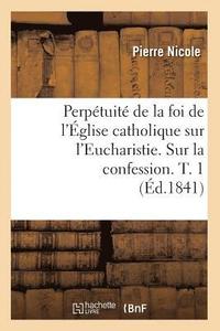 bokomslag Perptuit de la Foi de l'glise Catholique Sur l'Eucharistie. Sur La Confession. T. 1 (d.1841)