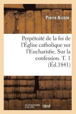 bokomslag Perptuit de la Foi de l'glise Catholique Sur l'Eucharistie. Sur La Confession. T. 1 (d.1841)