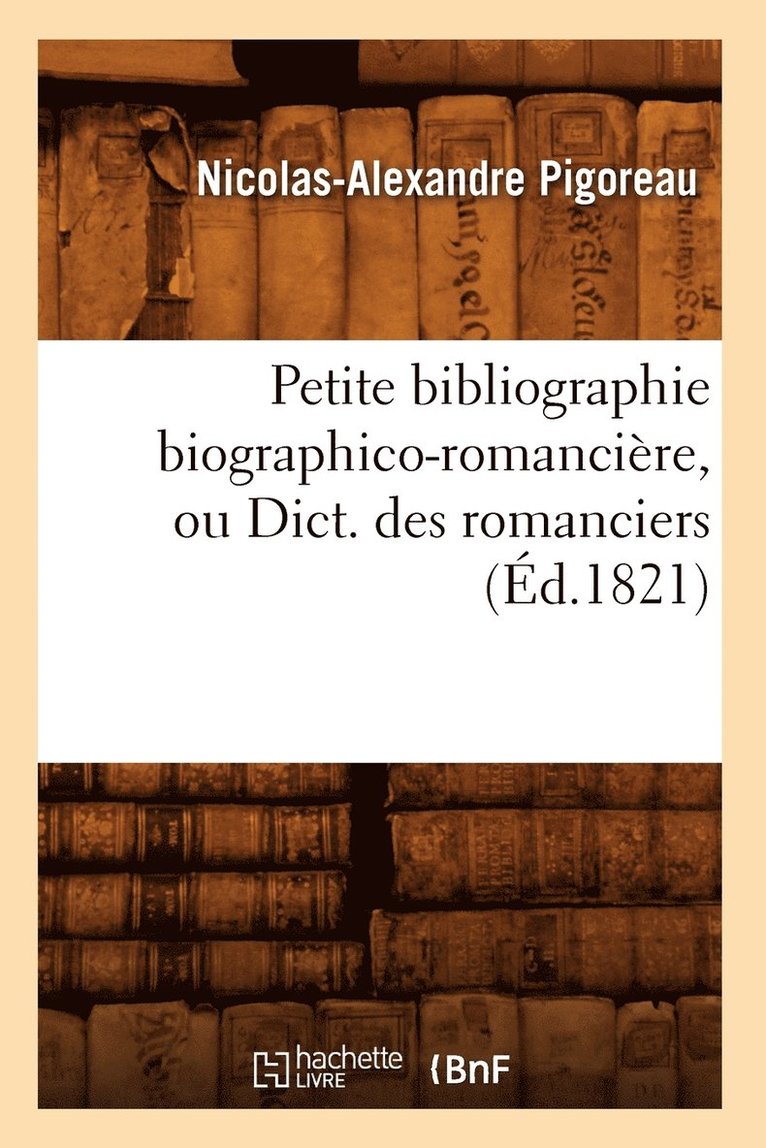 Petite Bibliographie Biographico-Romancire, Ou Dict. Des Romanciers (d.1821) 1
