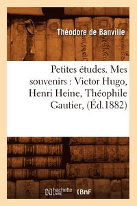 bokomslag Petites tudes. Mes Souvenirs: Victor Hugo, Henri Heine, Thophile Gautier, (d.1882)