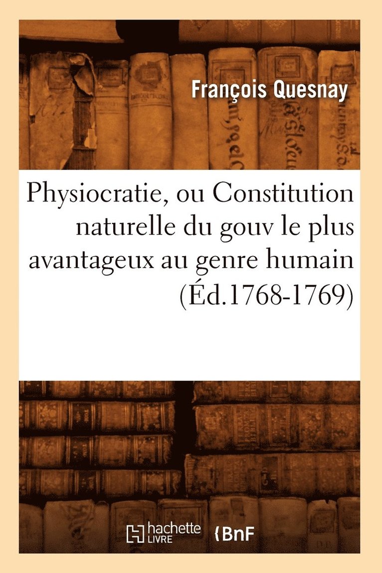 Physiocratie, Ou Constitution Naturelle Du Gouv Le Plus Avantageux Au Genre Humain (Éd.1768-1769)