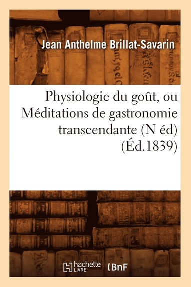 Jean Anthelme Brillat-Savarin - Physiologie Du Goût, Ou Méditations de Gastronomie Transcendante (N Éd) (Éd.1839), Häftad