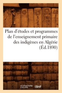 bokomslag Plan d'Etudes Et Programmes de l'Enseignement Primaire Des Indigenes En Algerie (Ed.1890)
