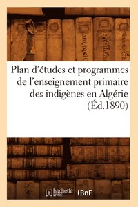 bokomslag Plan d'Études Et Programmes de l'Enseignement Primaire Des Indigènes En Algérie (Éd.1890)