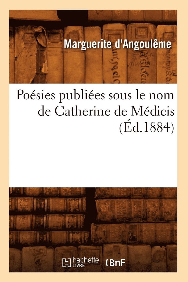 Poesies Publiees Sous Le Nom de Catherine de Medicis (Ed.1884) 1