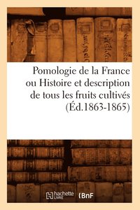 bokomslag Pomologie de la France Ou Histoire Et Description de Tous Les Fruits Cultives (Ed.1863-1865)