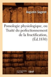 bokomslag Pomologie Physiologique, Ou Trait Du Perfectionnement de la Fructification, (d.1830)