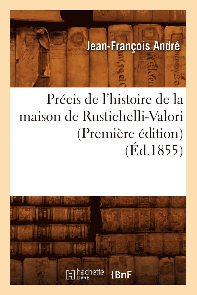Andre J F, ANDRE J F - Précis de l'Histoire de la Maison de Rustichelli-Valori (Première Édition) (Éd.1855), Häftad