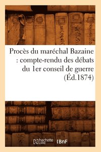 bokomslag Proces Du Marechal Bazaine: Compte-Rendu Des Debats Du 1er Conseil de Guerre (Ed.1874)