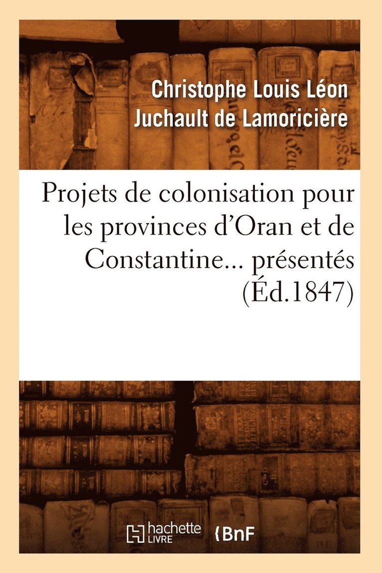 Projets de Colonisation Pour Les Provinces d'Oran Et de Constantine (Éd.1847)