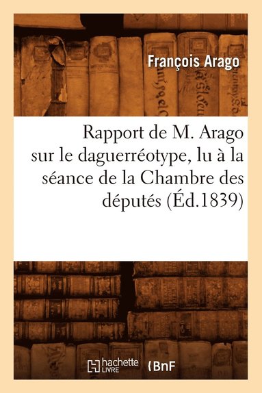 bokomslag Rapport de M. Arago Sur Le Daguerrotype, Lu  La Sance de la Chambre Des Dputs, (d.1839)
