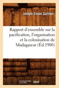 bokomslag Rapport d'Ensemble Sur La Pacification, l'Organisation Et La Colonisation de Madagascar (d.1900)