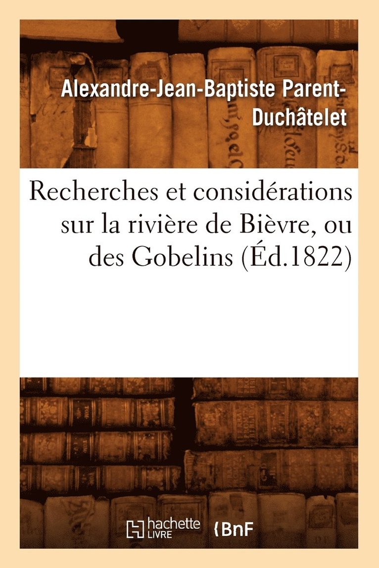 Recherches Et Considrations Sur La Rivire de Bivre, Ou Des Gobelins (d.1822) 1