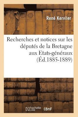 Recherches Et Notices Sur Les Dputs de la Bretagne Aux Etats-Gnraux (d.1885-1889) 1