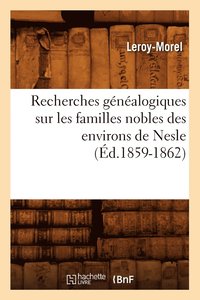 bokomslag Recherches Généalogiques Sur Les Familles Nobles Des Environs de Nesle, (Éd.1859-1862)