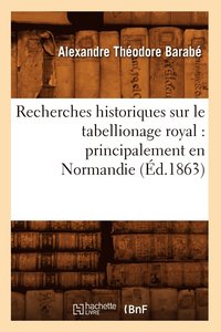 bokomslag Recherches Historiques Sur Le Tabellionage Royal: Principalement En Normandie (d.1863)