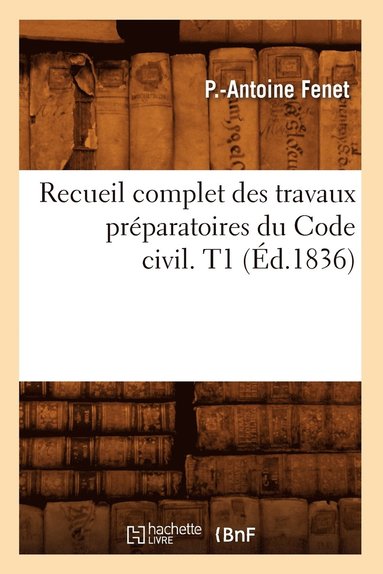 Fenet P a, Pierre Antoine Fenet - Recueil complet des travaux préparatoires du Code civil. T1 (Éd.1836), Häftad