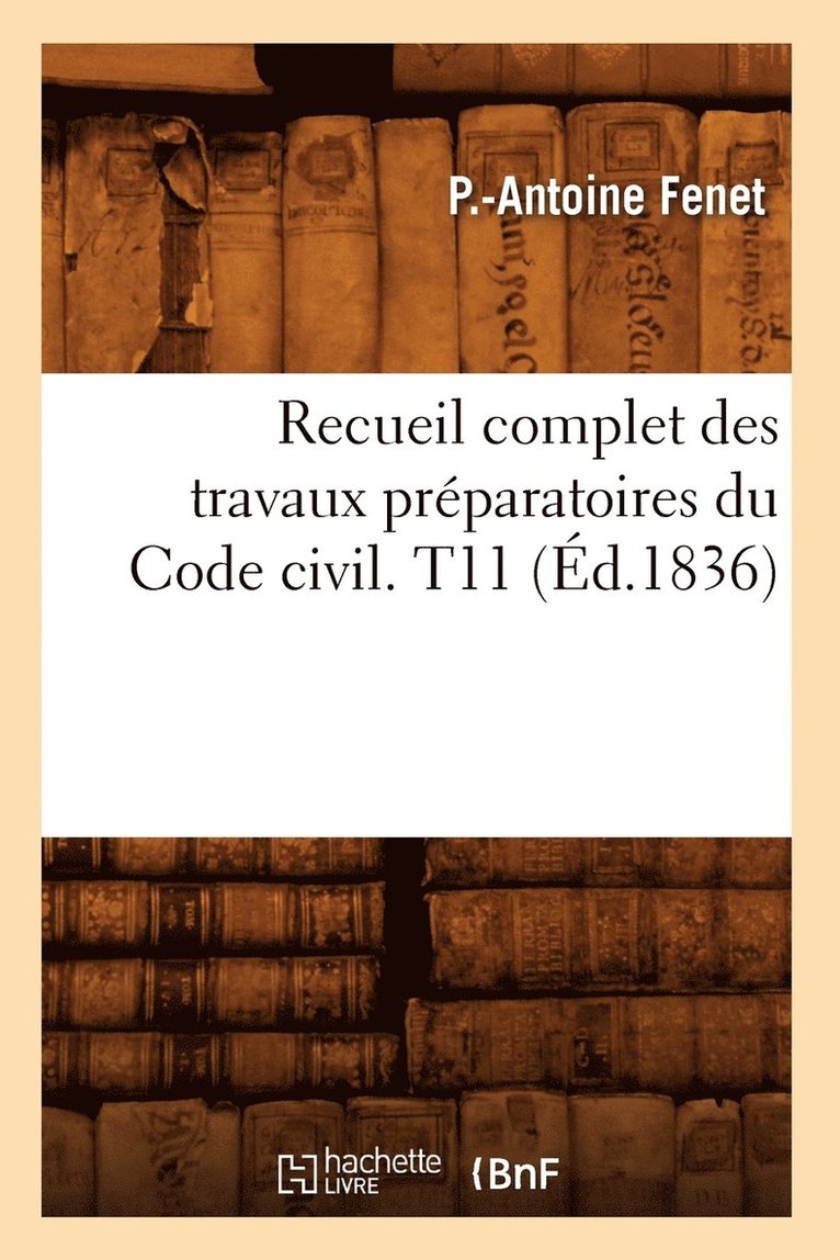 Recueil Complet Des Travaux Préparatoires Du Code Civil. T11 (Éd.1836)
