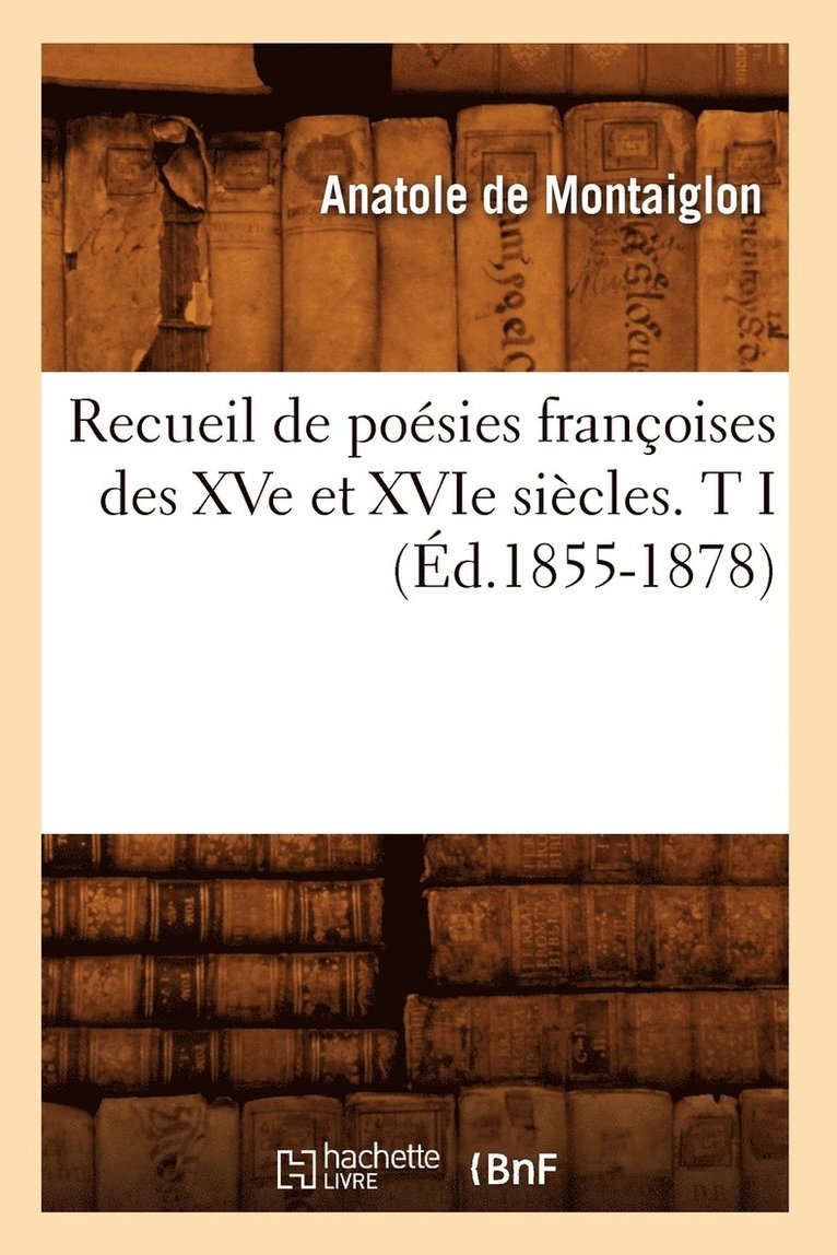 Recueil de Posies Franoises Des Xve Et Xvie Sicles. T I (d.1855-1878) 1