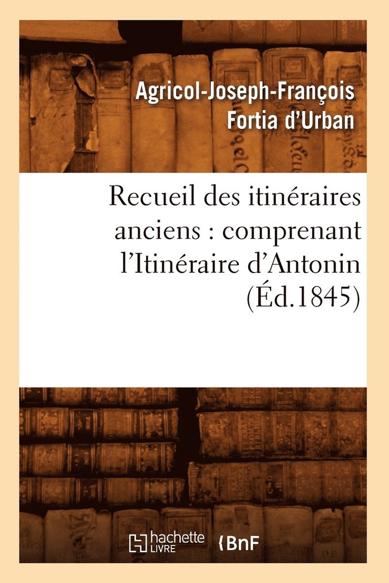 Recueil Des Itineraires Anciens: Comprenant l'Itineraire d'Antonin (Ed.1845) 1