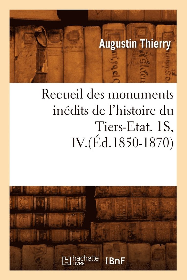 Recueil Des Monuments Inédits de l'Histoire Du Tiers-Etat. 1s, IV.(Éd.1850-1870)