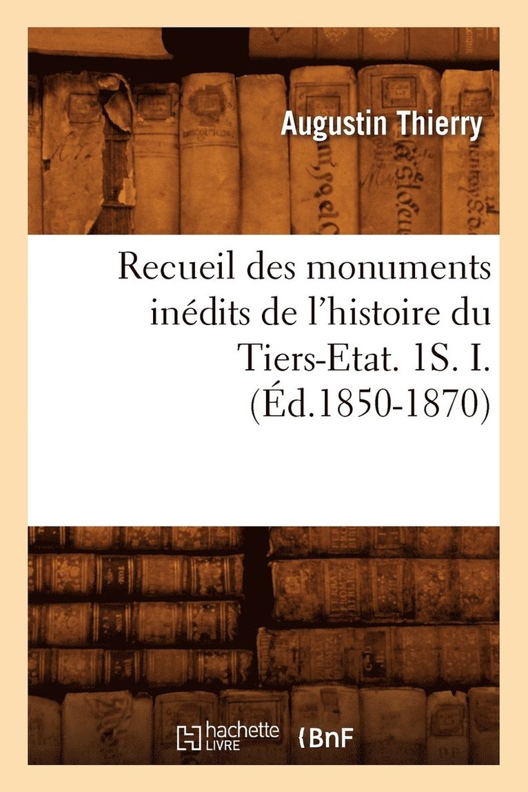 Recueil Des Monuments Indits de l'Histoire Du Tiers-Etat. 1s. I. (d.1850-1870) 1