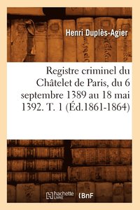 bokomslag Registre Criminel Du Chatelet de Paris, Du 6 Septembre 1389 Au 18 Mai 1392. T. 1 (Ed.1861-1864)