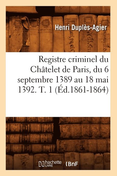 bokomslag Registre Criminel Du Chtelet de Paris, Du 6 Septembre 1389 Au 18 Mai 1392. T. 1 (d.1861-1864)