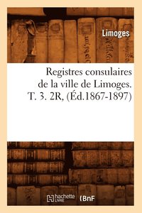 bokomslag Registres Consulaires de la Ville de Limoges. T. 3. 2r, (d.1867-1897)