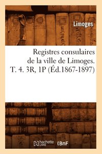 bokomslag Registres Consulaires de la Ville de Limoges. T. 4. 3r, 1p (d.1867-1897)