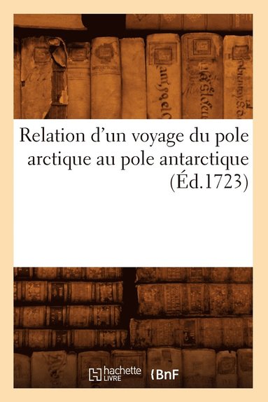 bokomslag Relation d'Un Voyage Du Pole Arctique Au Pole Antarctique (Ed.1723)