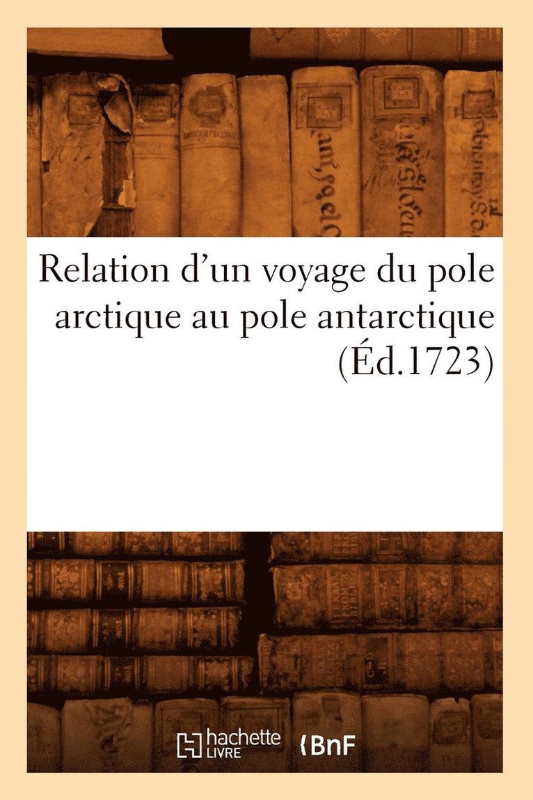 Relation d'Un Voyage Du Pole Arctique Au Pole Antarctique (Ed.1723) 1