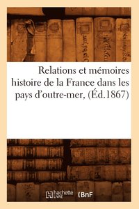 bokomslag Relations Et Memoires Histoire de la France Dans Les Pays d'Outre-Mer, (Ed.1867)
