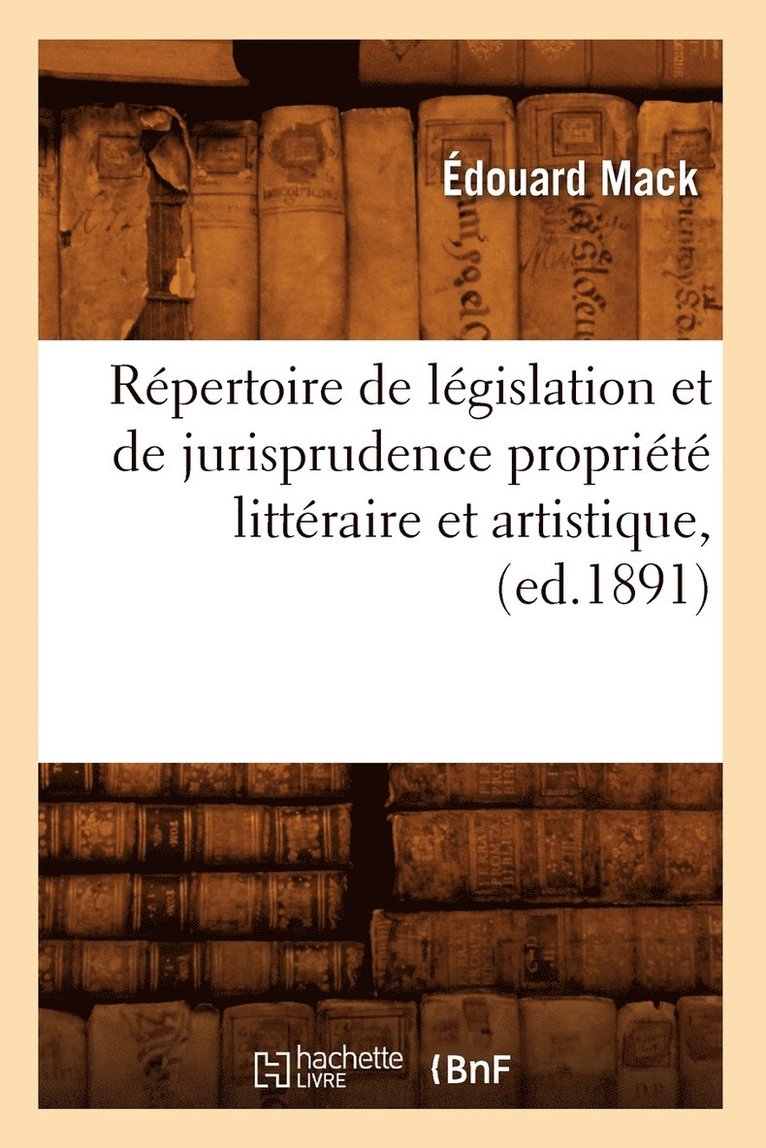 Repertoire de Legislation Et de Jurisprudence Propriete Litteraire Et Artistique, (Ed.1891) 1